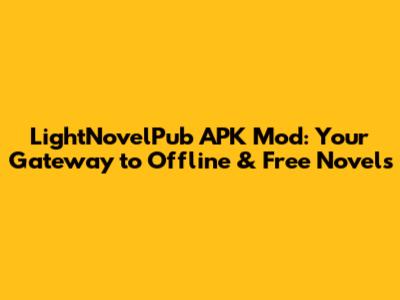 LightNovelPub APK Mod: Your Gateway to Offline & Free Novels
