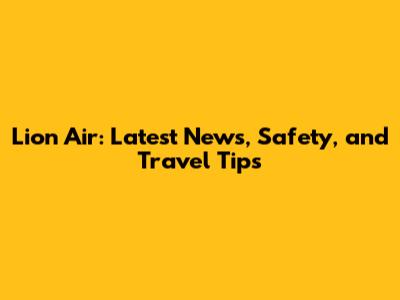 Lion Air: Latest News, Safety, and Travel Tips