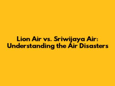 Lion Air vs. Sriwijaya Air: Understanding the Air Disasters
