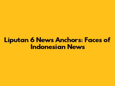 Liputan 6 News Anchors: Faces of Indonesian News