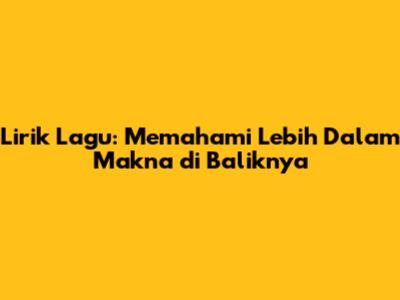 Lirik Lagu: Memahami Lebih Dalam Makna di Baliknya