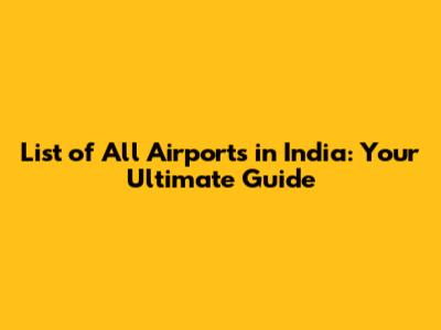 List of All Airports in India: Your Ultimate Guide