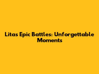 Lita's Epic Battles: Unforgettable Moments