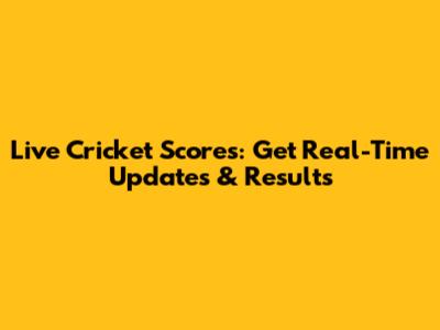 Live Cricket Scores: Get Real-Time Updates & Results
