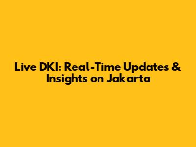 Live DKI: Real-Time Updates & Insights on Jakarta
