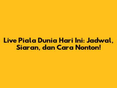 Live Piala Dunia Hari Ini: Jadwal, Siaran, dan Cara Nonton!