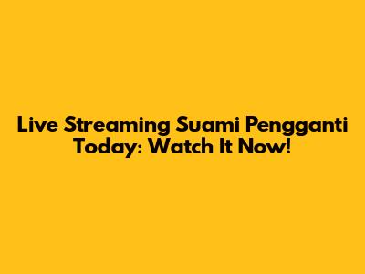Live Streaming Suami Pengganti Today: Watch It Now!