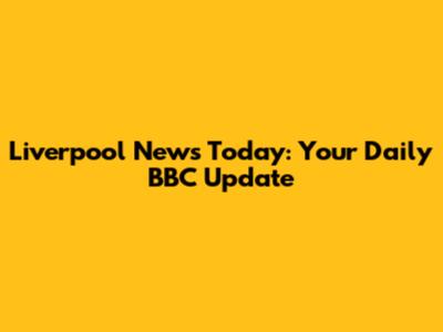 Liverpool News Today: Your Daily BBC Update