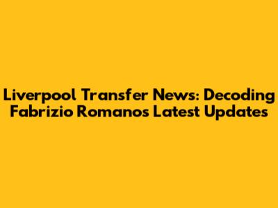 Liverpool Transfer News: Decoding Fabrizio Romano's Latest Updates