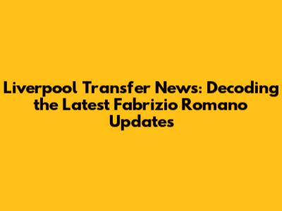 Liverpool Transfer News: Decoding the Latest Fabrizio Romano Updates