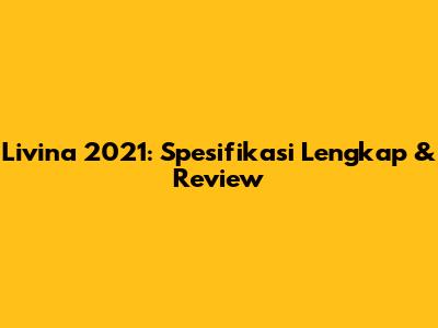 Livina 2021: Spesifikasi Lengkap & Review