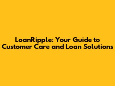LoanRipple: Your Guide to Customer Care and Loan Solutions