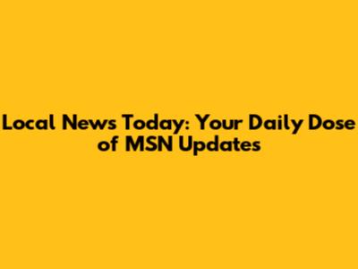 Local News Today: Your Daily Dose of MSN Updates