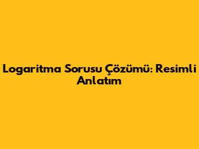 Logaritma Sorusu Çözümü: Resimli Anlatım