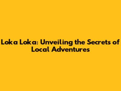 Loka Loka: Unveiling the Secrets of Local Adventures
