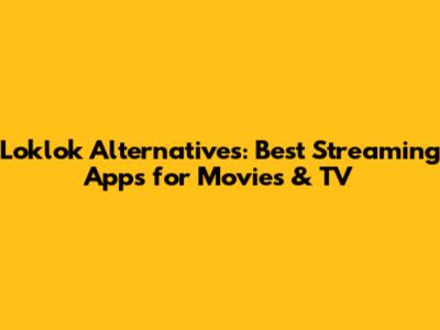 Loklok Alternatives: Best Streaming Apps for Movies & TV