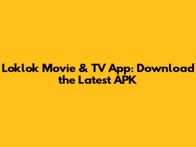 Loklok Movie & TV App: Download the Latest APK