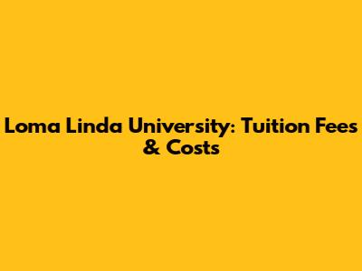 Loma Linda University: Tuition Fees & Costs