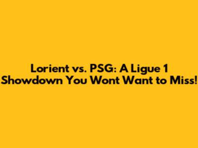 Lorient vs. PSG: A Ligue 1 Showdown You Won't Want to Miss!