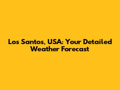 Los Santos, USA: Your Detailed Weather Forecast
