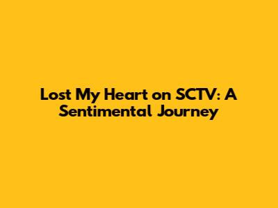 Lost My Heart on SCTV: A Sentimental Journey