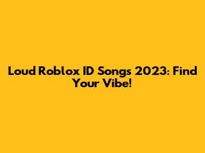 Loud Roblox ID Songs 2023: Find Your Vibe!