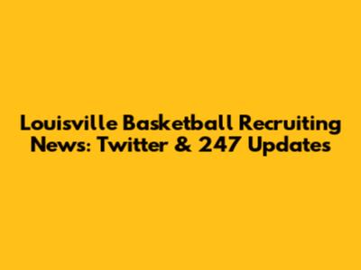 Louisville Basketball Recruiting News: Twitter & 247 Updates