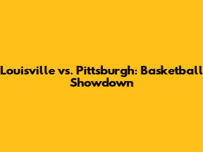Louisville vs. Pittsburgh: Basketball Showdown