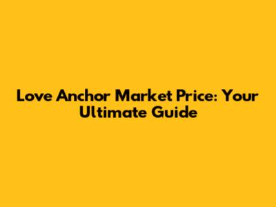Love Anchor Market Price: Your Ultimate Guide