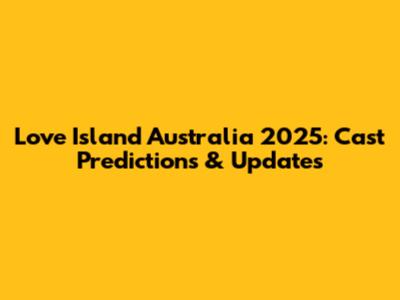 Love Island Australia 2025: Cast Predictions & Updates