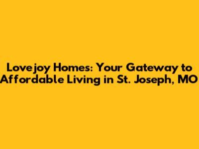 Lovejoy Homes: Your Gateway to Affordable Living in St. Joseph, MO