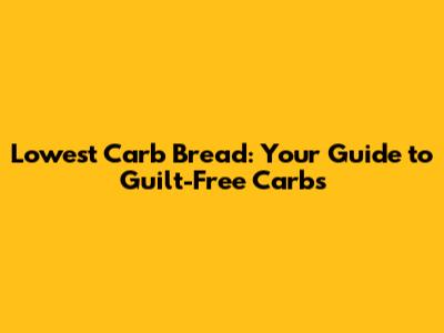 Lowest Carb Bread: Your Guide to Guilt-Free Carbs