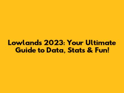 Lowlands 2023: Your Ultimate Guide to Data, Stats & Fun!