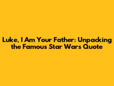 Luke, I Am Your Father: Unpacking the Famous Star Wars Quote