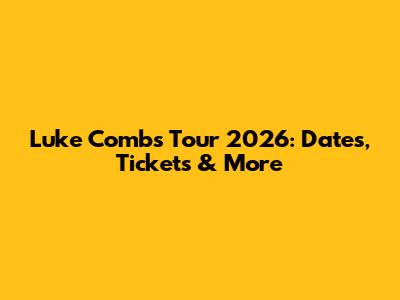 Luke Combs Tour 2026: Dates, Tickets & More