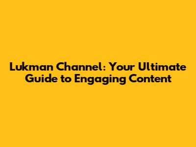 Lukman Channel: Your Ultimate Guide to Engaging Content