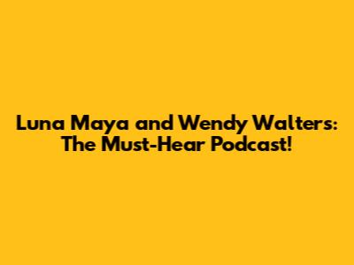 Luna Maya and Wendy Walters: The Must-Hear Podcast!