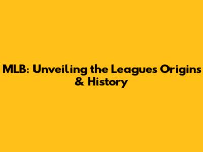 MLB: Unveiling the League's Origins & History