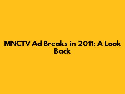 MNCTV Ad Breaks in 2011: A Look Back
