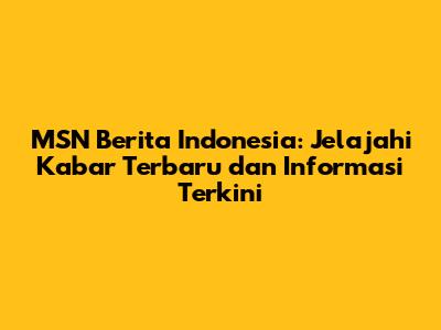 MSN Berita Indonesia: Jelajahi Kabar Terbaru dan Informasi Terkini