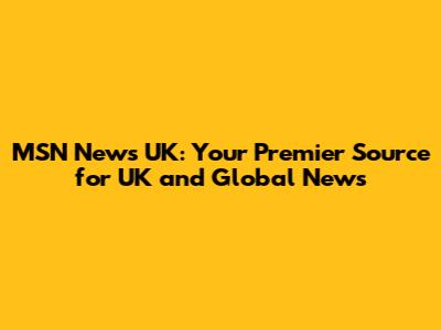 MSN News UK: Your Premier Source for UK and Global News