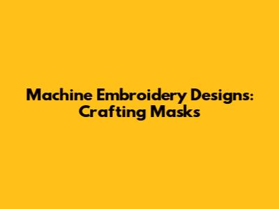 Machine Embroidery Designs: Crafting Masks