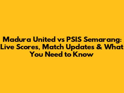Madura United vs PSIS Semarang: Live Scores, Match Updates & What You Need to Know