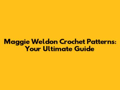 Maggie Weldon Crochet Patterns: Your Ultimate Guide