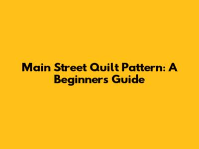 Main Street Quilt Pattern: A Beginner's Guide