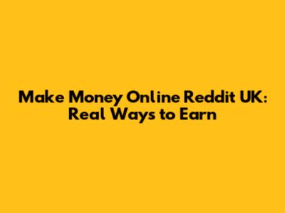 Make Money Online Reddit UK: Real Ways to Earn