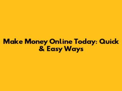 Make Money Online Today: Quick & Easy Ways