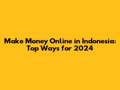 Make Money Online in Indonesia: Top Ways for 2024