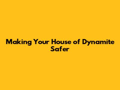 Making Your House of Dynamite Safer