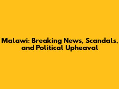 Malawi: Breaking News, Scandals, and Political Upheaval